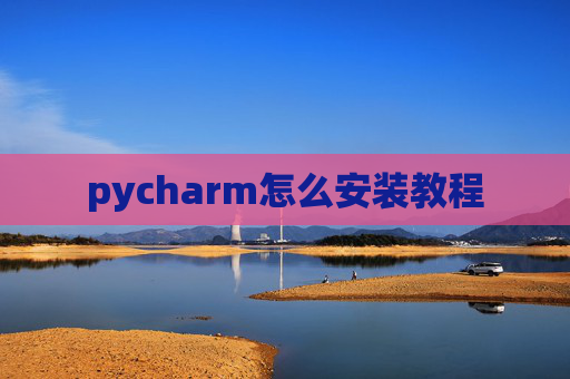 pycharm怎么安装教程 pycharm怎么安装教程